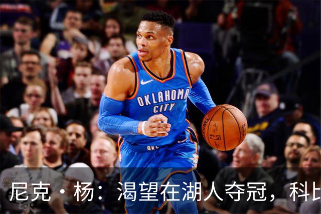 尼克·杨：渴望在湖人夺冠，科比曾激励我追逐荣誉